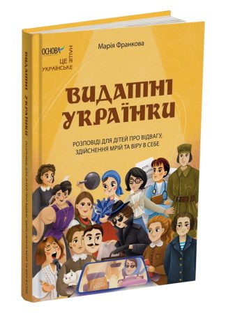 Видатні українки. Розповіді для дітей про відвагу, здійснення мрій та віру в себе